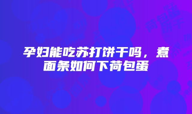 孕妇能吃苏打饼干吗,煮面条如何下荷包蛋