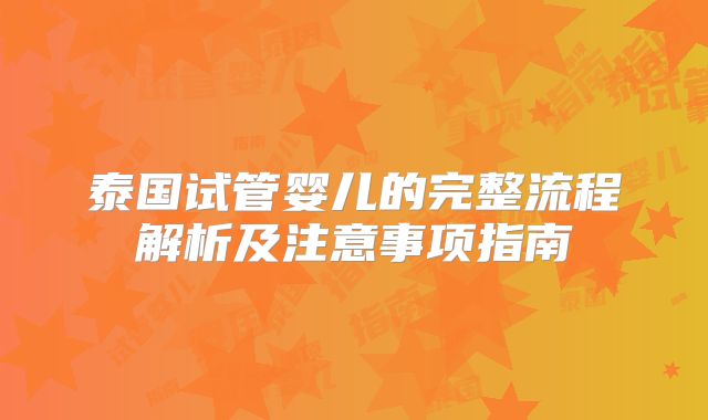 泰国试管婴儿的完整流程解析及注意事项指南