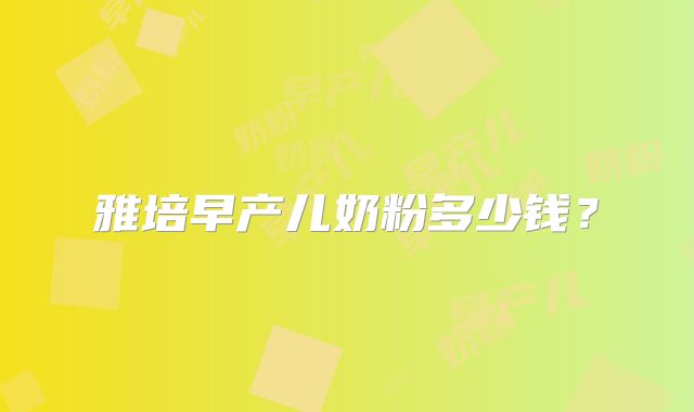 雅培早产儿奶粉多少钱？