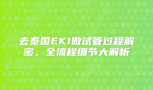 去泰国EKI做试管过程解密,全流程细节大解析