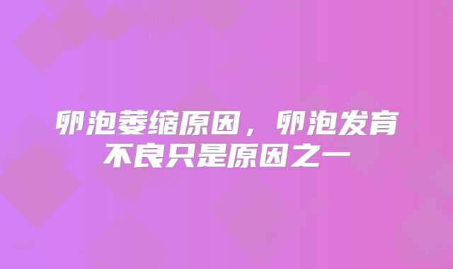 卵泡萎缩原因,卵泡发育不良只是原因之一