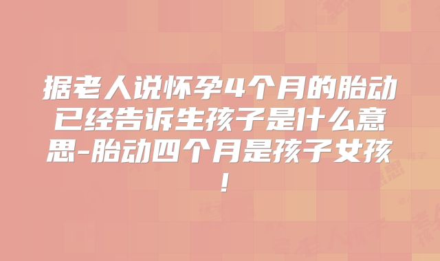 据老人说怀孕4个月的胎动已经告诉生孩子是什么意思-胎动四个月是孩子女孩!