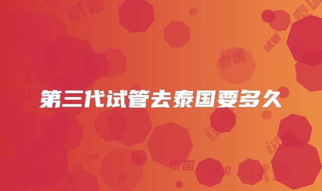 第三代试管去泰国要多久