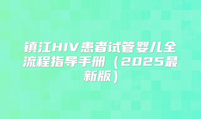 镇江HIV患者试管婴儿全流程指导手册（2025最新版）