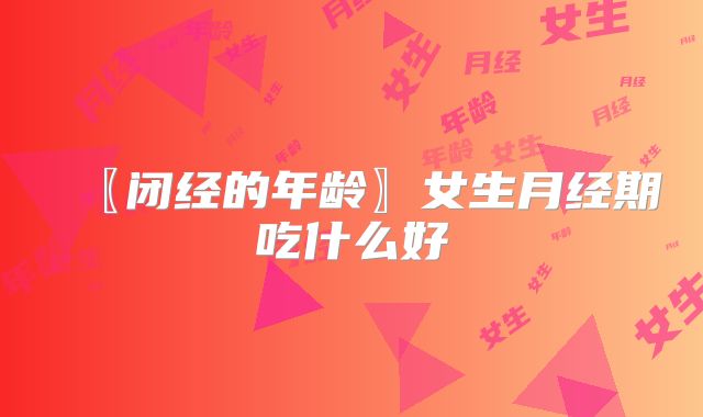 〖闭经的年龄〗女生月经期吃什么好