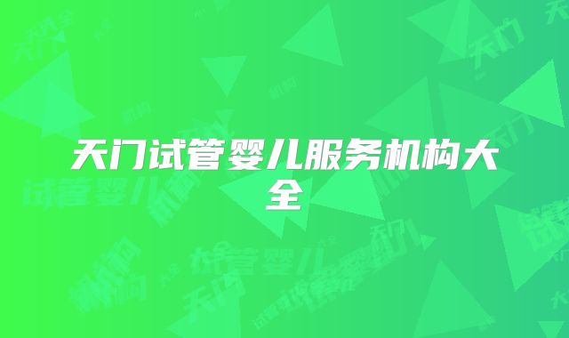 天门试管婴儿服务机构大全
