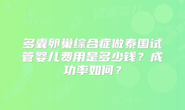 多囊卵巢综合症做泰国试管婴儿费用是多少钱？成功率如何？