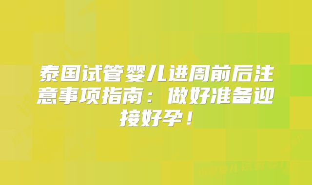 泰国试管婴儿进周前后注意事项指南：做好准备迎接好孕！
