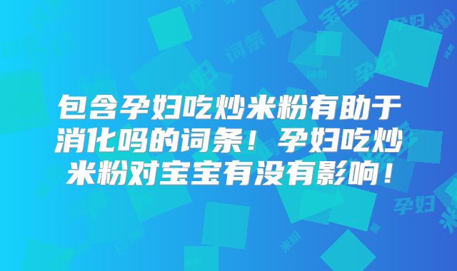 包含孕妇吃炒米粉有助于消化吗的词条！孕妇吃炒米粉对宝宝有没有影响！