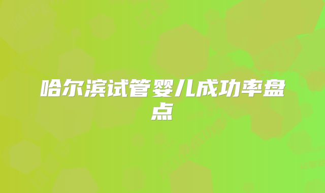 哈尔滨试管婴儿成功率盘点