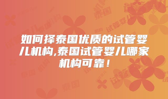 如何择泰国优质的试管婴儿机构,泰国试管婴儿哪家机构可靠！