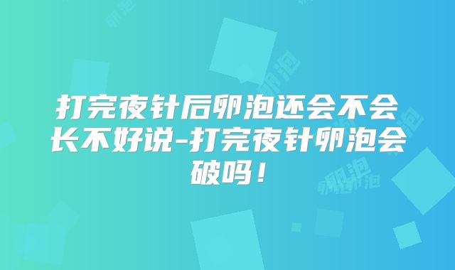 打完夜针后卵泡还会不会长不好说-打完夜针卵泡会破吗!
