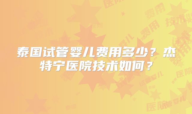 泰国试管婴儿费用多少？杰特宁医院技术如何？