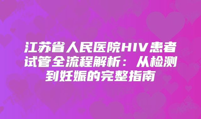 江苏省人民医院HIV患者试管全流程解析:从检测到妊娠的完整指南