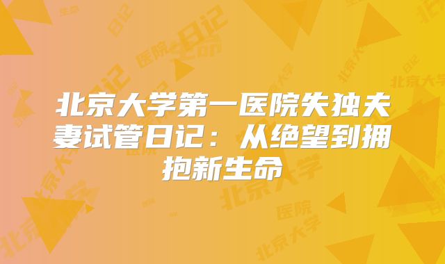 北京大学第一医院失独夫妻试管日记：从绝望到拥抱新生命