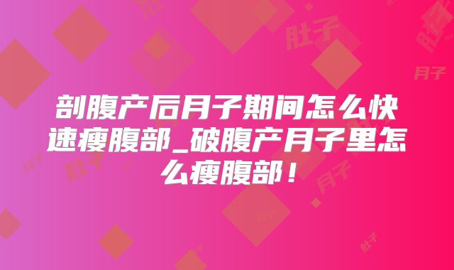 剖腹产后月子期间怎么快速瘦腹部_破腹产月子里怎么瘦腹部！