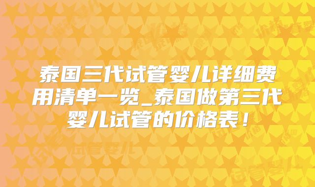 泰国三代试管婴儿详细费用清单一览_泰国做第三代婴儿试管的价格表！