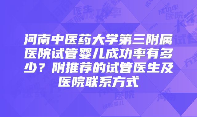 河南中医药大学第三附属医院试管婴儿成功率有多少？附推荐的试管医生及医院联系方式
