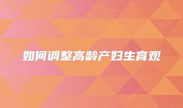 如何调整高龄产妇生育观