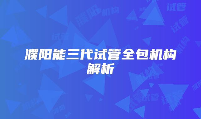 濮阳能三代试管全包机构解析