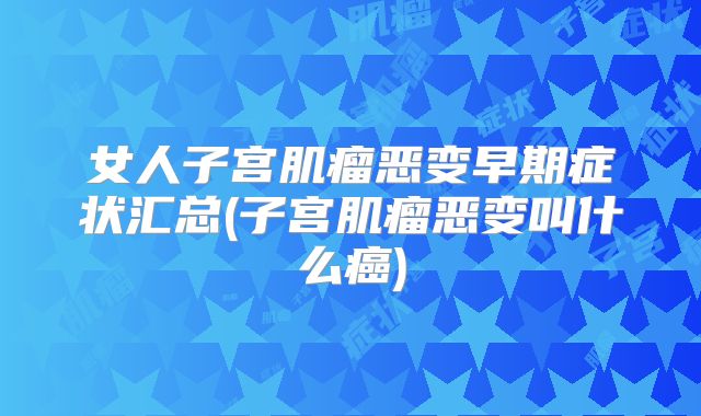 女人子宫肌瘤恶变早期症状汇总(子宫肌瘤恶变叫什么癌)