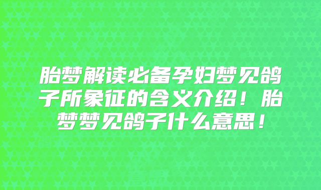 胎梦解读必备孕妇梦见鸽子所象征的含义介绍！胎梦梦见鸽子什么意思！