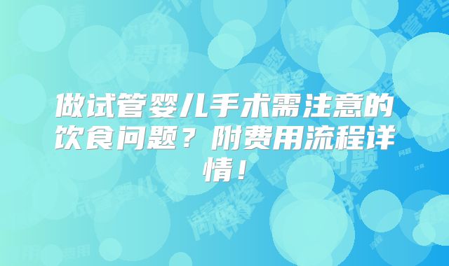 做试管婴儿手术需注意的饮食问题？附费用流程详情！