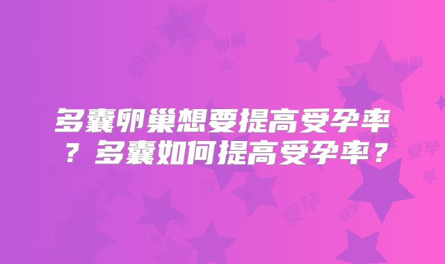 多囊卵巢想要提高受孕率?多囊如何提高受孕率?