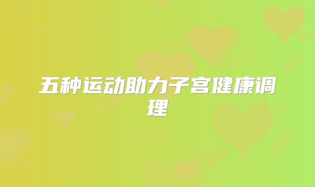 五种运动助力子宫健康调理
