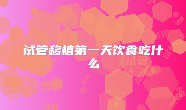 试管移植第一天饮食吃什么