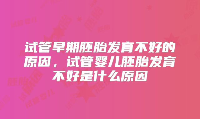 试管早期胚胎发育不好的原因，试管婴儿胚胎发育不好是什么原因
