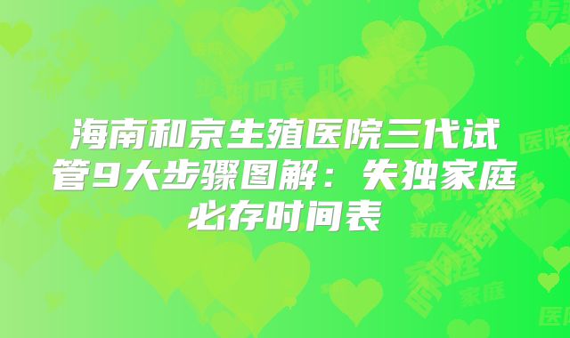 海南和京生殖医院三代试管9大步骤图解：失独家庭必存时间表