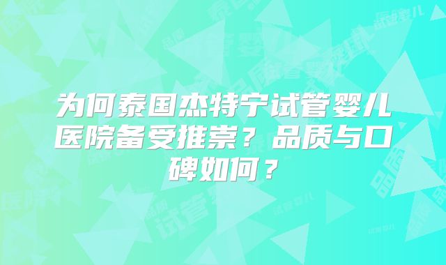 为何泰国杰特宁试管婴儿医院备受推崇？品质与口碑如何？