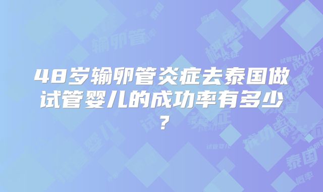 48岁输卵管炎症去泰国做试管婴儿的成功率有多少？