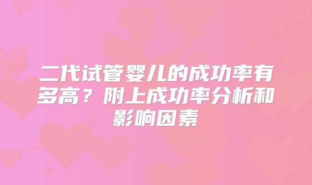 二代试管婴儿的成功率有多高？附上成功率分析和影响因素