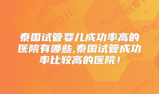泰国试管婴儿成功率高的医院有哪些,泰国试管成功率比较高的医院！