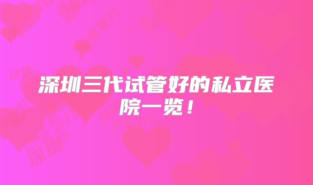 深圳三代试管好的私立医院一览！