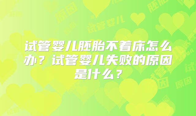 试管婴儿胚胎不着床怎么办？试管婴儿失败的原因是什么？