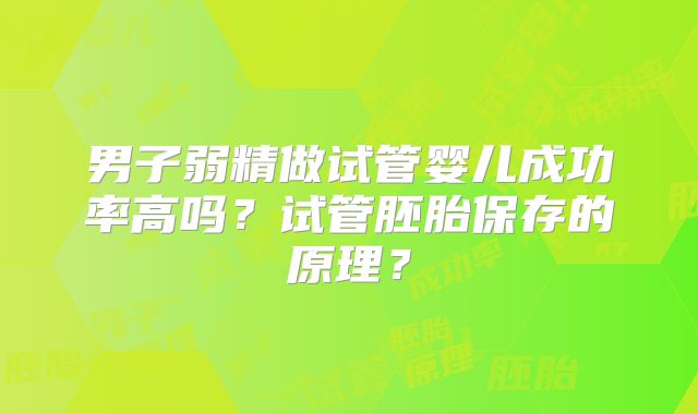 男子弱精做试管婴儿成功率高吗？试管胚胎保存的原理？