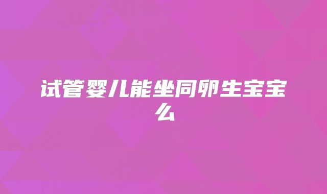 试管婴儿能坐同卵生宝宝么