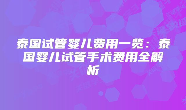 泰国试管婴儿费用一览：泰国婴儿试管手术费用全解析
