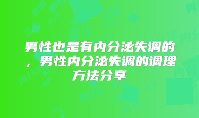 男性也是有内分泌失调的,男性内分泌失调的调理方法分享