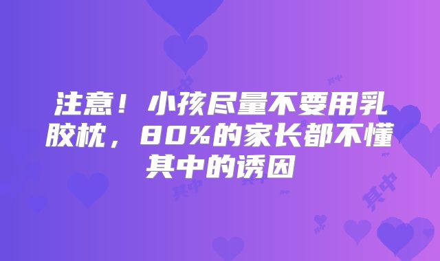 注意！小孩尽量不要用乳胶枕，80%的家长都不懂其中的诱因