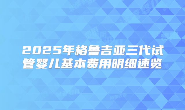 2025年格鲁吉亚三代试管婴儿基本费用明细速览