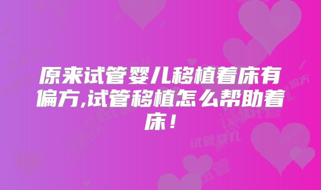 原来试管婴儿移植着床有偏方,试管移植怎么帮助着床！