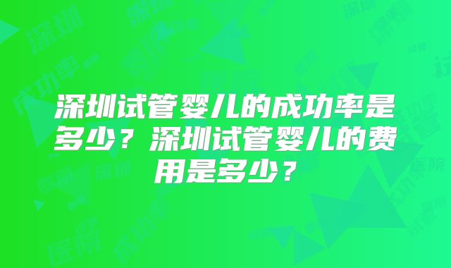 深圳试管婴儿的成功率是多少？深圳试管婴儿的费用是多少？
