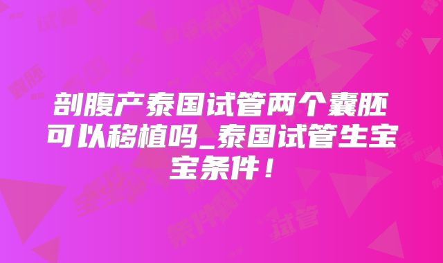 剖腹产泰国试管两个囊胚可以移植吗_泰国试管生宝宝条件！