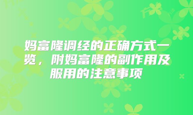 妈富隆调经的正确方式一览，附妈富隆的副作用及服用的注意事项