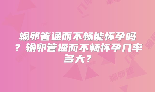 输卵管通而不畅能怀孕吗？输卵管通而不畅怀孕几率多大？