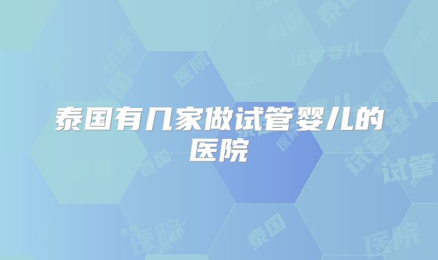 泰国有几家做试管婴儿的医院
